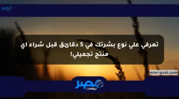 تعرفي على نوع بشرتك في 5 دقائق قبل شراء أي منتج تجميلي!